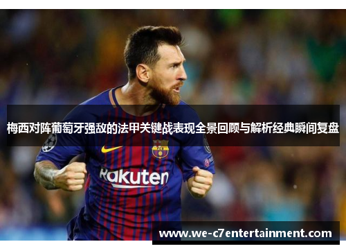 梅西对阵葡萄牙强敌的法甲关键战表现全景回顾与解析经典瞬间复盘 梅西对阵葡萄牙强敌的法甲关键战表现全景回顾与解析经典瞬间复盘