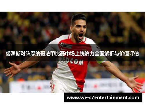 努涅斯对阵摩纳哥法甲比赛中场上统治力全面解析与价值评估 努涅斯对阵摩纳哥法甲比赛中场上统治力全面解析与价值评估