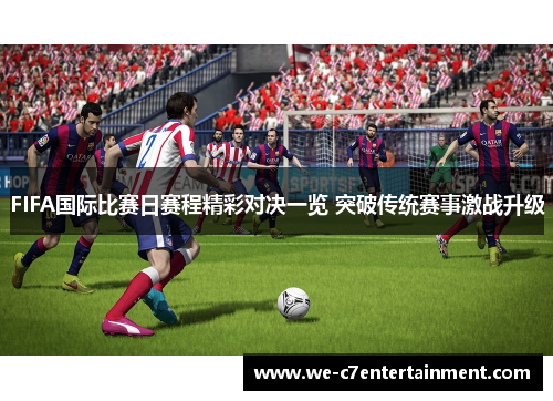 FIFA国际比赛日赛程精彩对决一览 突破传统赛事激战升级 FIFA国际比赛日赛程精彩对决一览 突破传统赛事激战升级