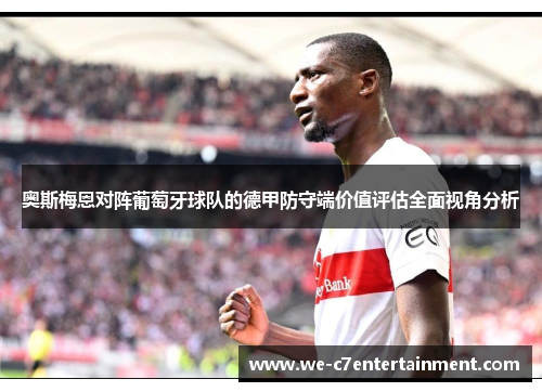 奥斯梅恩对阵葡萄牙球队的德甲防守端价值评估全面视角分析