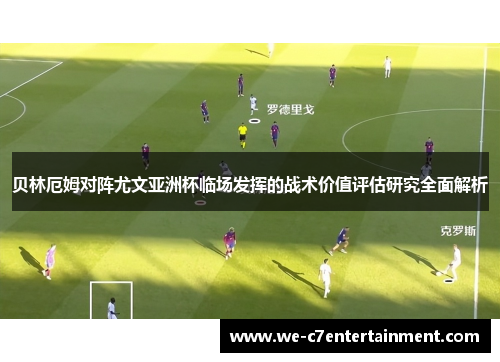 贝林厄姆对阵尤文亚洲杯临场发挥的战术价值评估研究全面解析