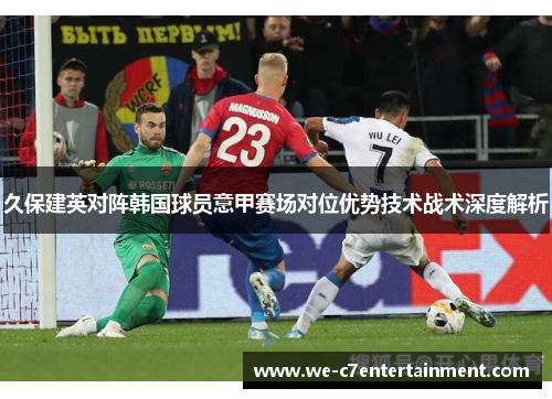 久保建英对阵韩国球员意甲赛场对位优势技术战术深度解析 久保建英对阵韩国球员意甲赛场对位优势技术战术深度解析