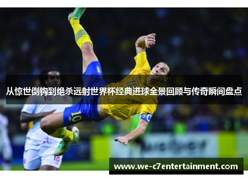 从惊世倒钩到绝杀远射世界杯经典进球全景回顾与传奇瞬间盘点