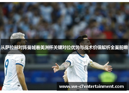 从萨拉赫对阵曼城看美洲杯关键对位优势与战术价值解析全面前瞻