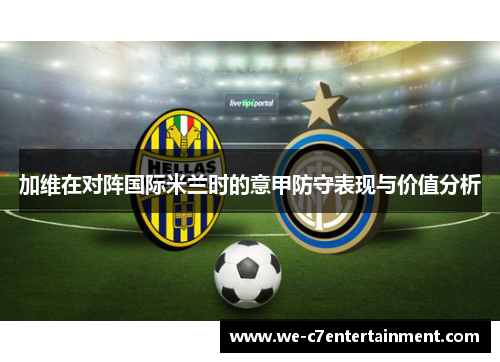 加维在对阵国际米兰时的意甲防守表现与价值分析