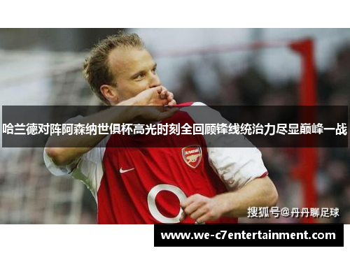 哈兰德对阵阿森纳世俱杯高光时刻全回顾锋线统治力尽显巅峰一战