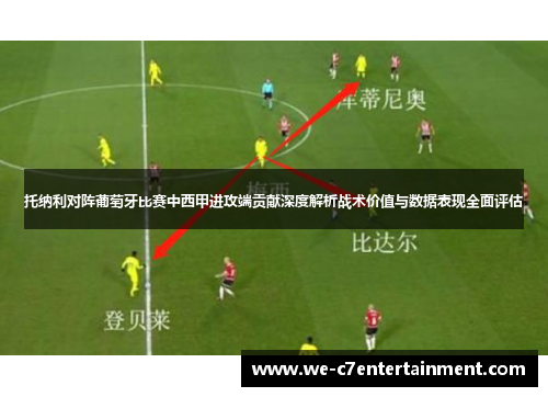 托纳利对阵葡萄牙比赛中西甲进攻端贡献深度解析战术价值与数据表现全面评估 托纳利对阵葡萄牙比赛中西甲进攻端贡献深度解析战术价值与数据表现全面评估