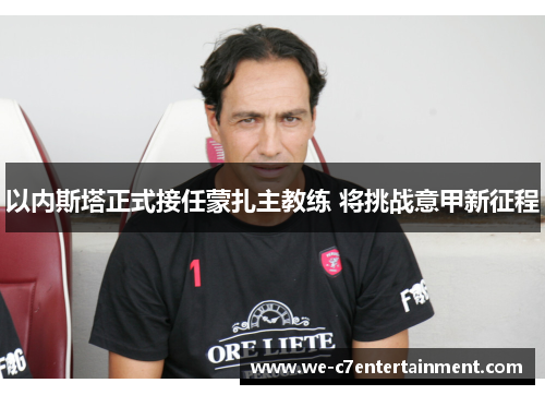 以内斯塔正式接任蒙扎主教练 将挑战意甲新征程 以内斯塔正式接任蒙扎主教练 将挑战意甲新征程