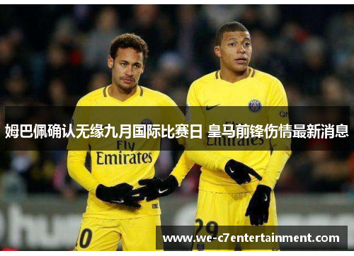 姆巴佩确认无缘九月国际比赛日 皇马前锋伤情最新消息 姆巴佩确认无缘九月国际比赛日 皇马前锋伤情最新消息