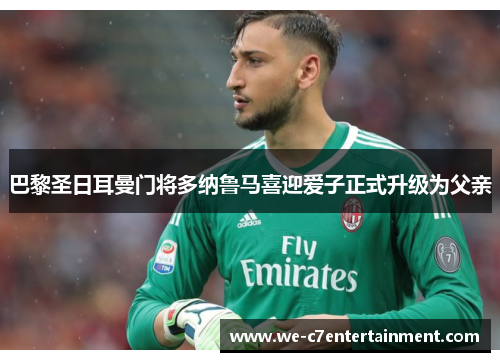 巴黎圣日耳曼门将多纳鲁马喜迎爱子正式升级为父亲