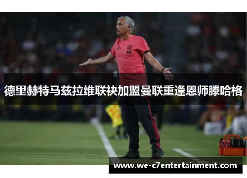 德里赫特马兹拉维联袂加盟曼联重逢恩师滕哈格