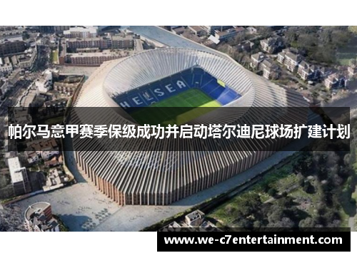 帕尔马意甲赛季保级成功并启动塔尔迪尼球场扩建计划