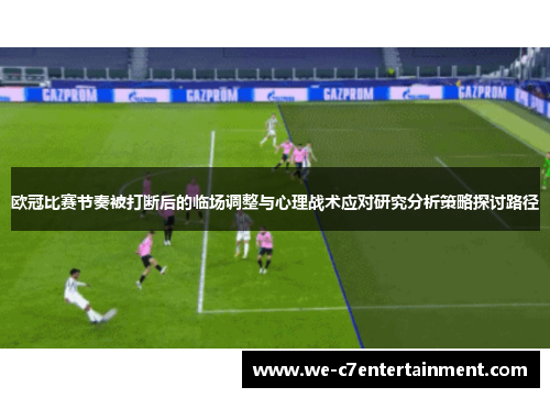 欧冠比赛节奏被打断后的临场调整与心理战术应对研究分析策略探讨路径 欧冠比赛节奏被打断后的临场调整与心理战术应对研究分析策略探讨路径