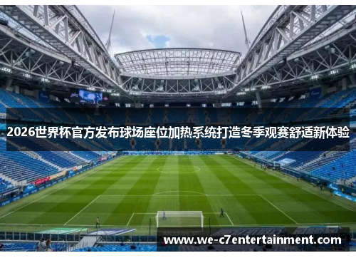 2026世界杯官方发布球场座位加热系统打造冬季观赛舒适新体验