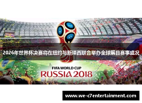 2026年世界杯决赛将在纽约与新泽西联合举办全球瞩目赛事盛况 2026年世界杯决赛将在纽约与新泽西联合举办全球瞩目赛事盛况
