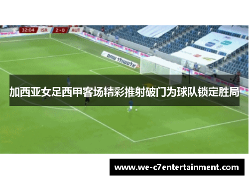 加西亚女足西甲客场精彩推射破门为球队锁定胜局 加西亚女足西甲客场精彩推射破门为球队锁定胜局