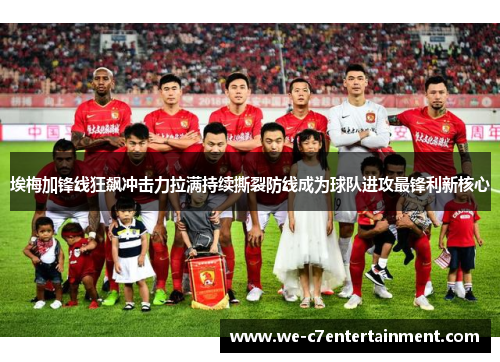 埃梅加锋线狂飙冲击力拉满持续撕裂防线成为球队进攻最锋利新核心