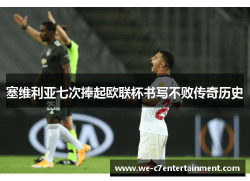 塞维利亚七次捧起欧联杯书写不败传奇历史