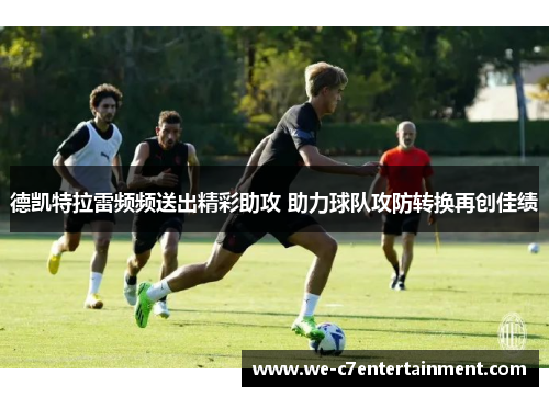 德凯特拉雷频频送出精彩助攻 助力球队攻防转换再创佳绩 德凯特拉雷频频送出精彩助攻 助力球队攻防转换再创佳绩