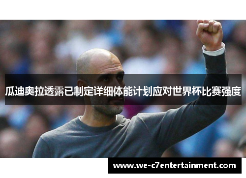 瓜迪奥拉透露已制定详细体能计划应对世界杯比赛强度