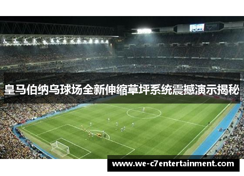 皇马伯纳乌球场全新伸缩草坪系统震撼演示揭秘