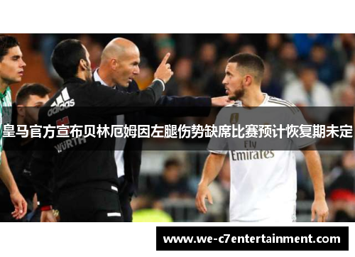 皇马官方宣布贝林厄姆因左腿伤势缺席比赛预计恢复期未定
