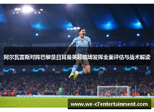 阿尔瓦雷斯对阵巴黎圣日耳曼英超临场发挥全面评估与战术解读