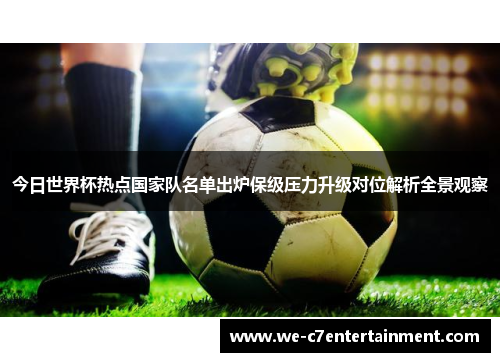 今日世界杯热点国家队名单出炉保级压力升级对位解析全景观察
