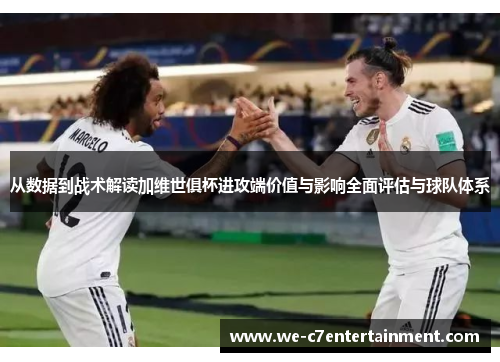 从数据到战术解读加维世俱杯进攻端价值与影响全面评估与球队体系