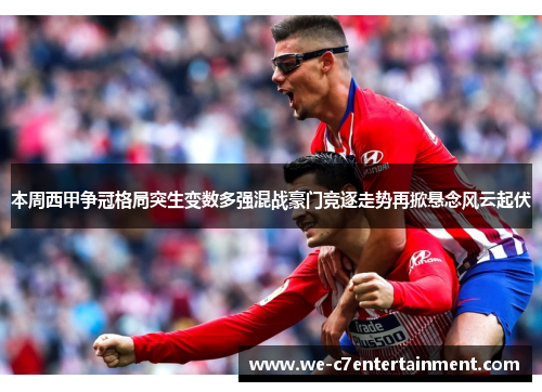 本周西甲争冠格局突生变数多强混战豪门竞逐走势再掀悬念风云起伏