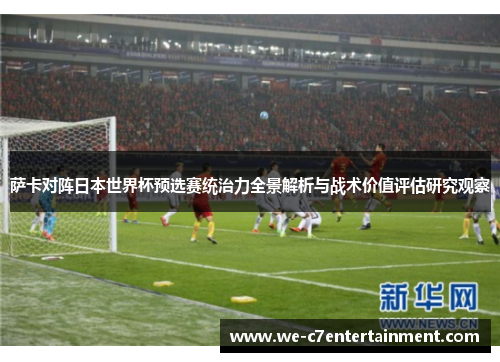 萨卡对阵日本世界杯预选赛统治力全景解析与战术价值评估研究观察