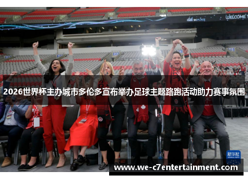 2026世界杯主办城市多伦多宣布举办足球主题路跑活动助力赛事氛围 2026世界杯主办城市多伦多宣布举办足球主题路跑活动助力赛事氛围