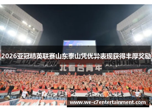 2026亚冠精英联赛山东泰山凭优异表现获得丰厚奖励 2026亚冠精英联赛山东泰山凭优异表现获得丰厚奖励
