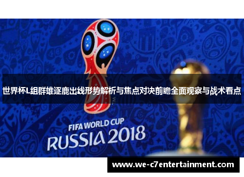 世界杯L组群雄逐鹿出线形势解析与焦点对决前瞻全面观察与战术看点 世界杯L组群雄逐鹿出线形势解析与焦点对决前瞻全面观察与战术看点