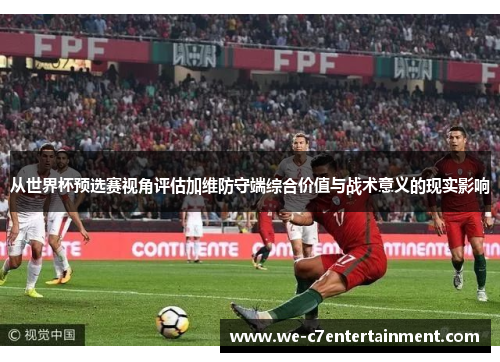 从世界杯预选赛视角评估加维防守端综合价值与战术意义的现实影响 从世界杯预选赛视角评估加维防守端综合价值与战术意义的现实影响