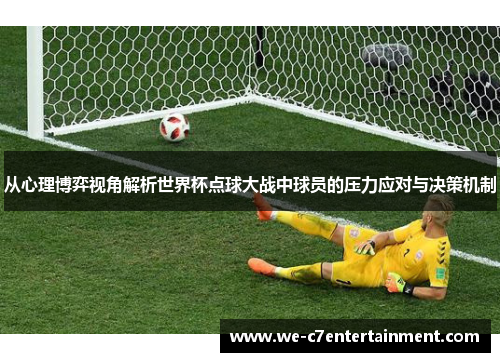 从心理博弈视角解析世界杯点球大战中球员的压力应对与决策机制 从心理博弈视角解析世界杯点球大战中球员的压力应对与决策机制