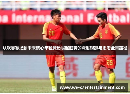 从联赛赛场到未来核心年轻球员崛起趋势的深度观察与思考全景路径 从联赛赛场到未来核心年轻球员崛起趋势的深度观察与思考全景路径