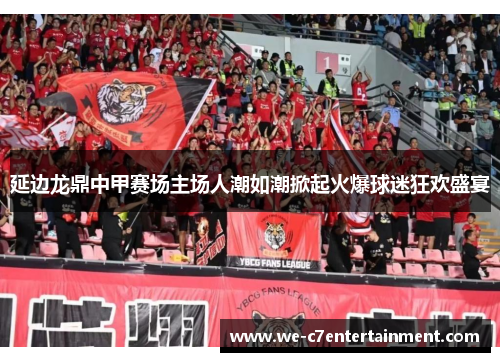 延边龙鼎中甲赛场主场人潮如潮掀起火爆球迷狂欢盛宴