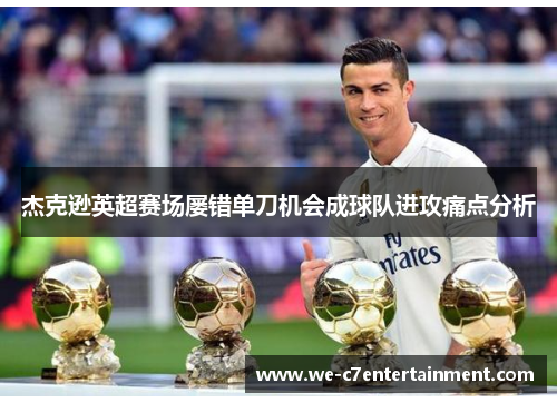 杰克逊英超赛场屡错单刀机会成球队进攻痛点分析