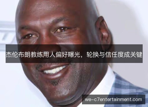 杰伦布朗教练用人偏好曝光，轮换与信任度成关键