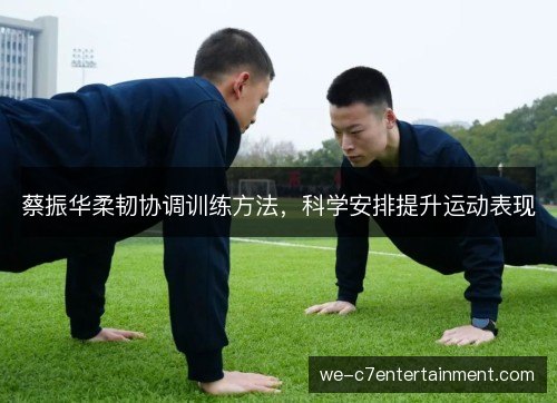 蔡振华柔韧协调训练方法,科学安排提升运动表现 蔡振华柔韧协调训练方法,科学安排提升运动表现